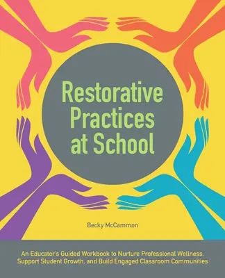 Restorative Practices at School : Les pratiques restauratrices à l'école : un manuel de travail guidé par l'éducateur pour nourrir le bien-être professionnel, soutenir la croissance des élèves et construire des classes engagées. - Restorative Practices at School: An Educator's Guided Workbook to Nurture Professional Wellness, Support Student Growth, and Build Engaged Classroom C