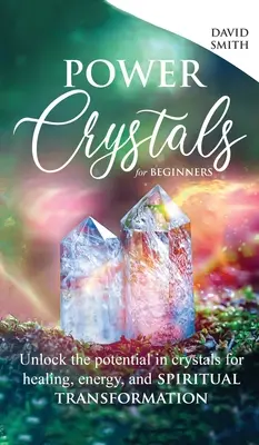 Power Crystals For Beginners : Le potentiel des cristaux pour la guérison, l'énergie et la transformation spirituelle - Power Crystals For Beginners: Unlock the Potential in Crystals for Healing, Energy, and Spiritual Transformation