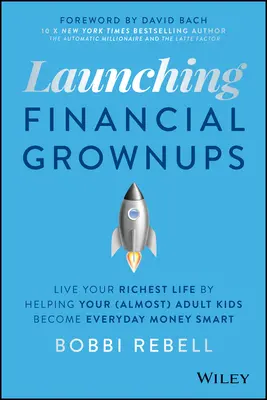 Lancer les adultes financiers : Vivez votre vie la plus riche en aidant vos enfants (presque) adultes à devenir intelligents en matière d'argent au quotidien - Launching Financial Grownups: Live Your Richest Life by Helping Your (Almost) Adult Kids Become Everyday Money Smart