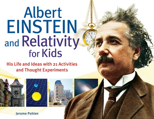 Albert Einstein et la relativité pour les enfants : sa vie et ses idées avec 21 activités et expériences de penséevolume 45 - Albert Einstein and Relativity for Kids: His Life and Ideas with 21 Activities and Thought Experimentsvolume 45