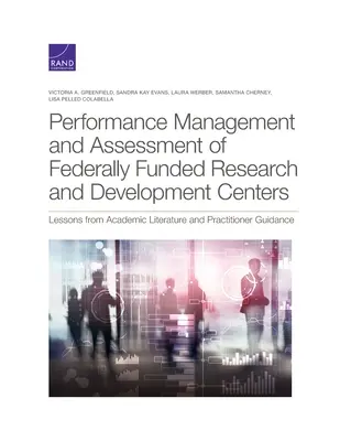 Gestion et évaluation des performances des centres de recherche et de développement financés par le gouvernement fédéral : Leçons tirées de la littérature académique et de l'orientation des praticiens - Performance Management and Assessment of Federally Funded Research and Development Centers: Lessons from Academic Literature and Practitioner Guidance