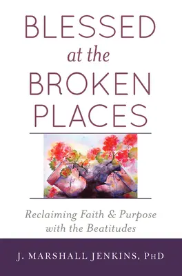 Béni aux endroits brisés : Retrouver la foi et le sens des béatitudes - Blessed at the Broken Places: Reclaiming Faith and Purpose with the Beatitudes