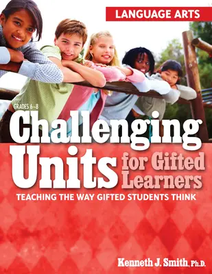 Challenging Units for Gifted Learners : Enseigner la façon de penser des élèves doués (Arts du langage, 6e à 8e année) - Challenging Units for Gifted Learners: Teaching the Way Gifted Students Think (Language Arts, Grades 6-8)