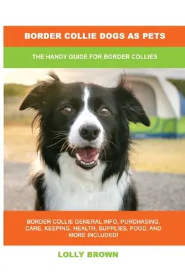 Border Collie Dogs as Pets : Le guide pratique du Border Collie - Border Collie Dogs as Pets: The Handy Guide for Border Collies