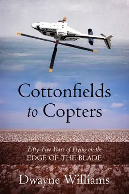 Des champs de coton aux hélicoptères : Cinquante-cinq ans de vol sur le fil du rasoir - Cottonfields to Copters: Fifty-Five Years of Flying on the Edge of the Blade