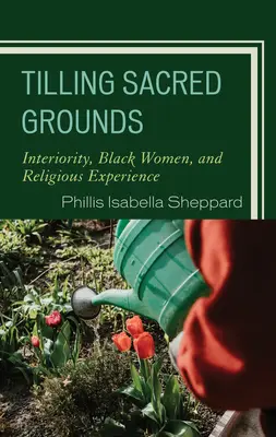 Travailler les terres sacrées : L'intériorité, les femmes noires et l'expérience religieuse - Tilling Sacred Grounds: Interiority, Black Women, and Religious Experience