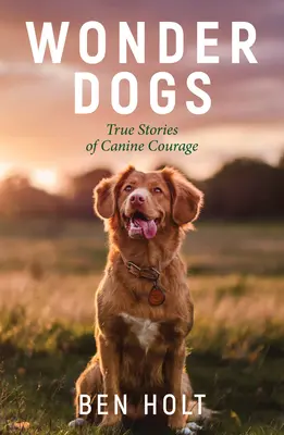 Wonder Dogs : Histoires vraies de courage canin - Wonder Dogs: True Stories of Canine Courage