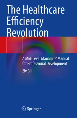 La révolution de l'efficacité des soins de santé - Manuel de développement professionnel à l'intention des cadres de niveau intermédiaire - Healthcare Efficiency Revolution - A Mid-Level Managers' Manual for Professional Development