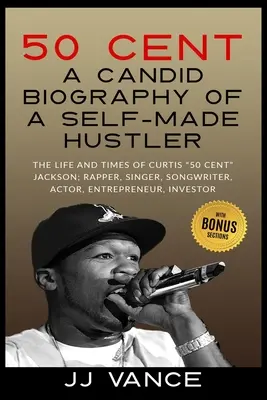 50 Cent - BIOGRAPHIE CANDIDAIRE D'UN HUSTLER AUTOMATIQUE : LA VIE ET L'HISTOIRE DE CURTIS 50 Cent JACKSON ; RAPPER, CHANTEUR, AUTEUR DE CHANSONS, ACTEUR, ENTREPRENEUR, IN - 50 Cent - A CANDID BIOGRAPHY OF A SELF-MADE HUSTLER: THE LIFE AND TIMES OF CURTIS 50 Cent JACKSON; RAPPER, SINGER, SONGWRITER, ACTOR, ENTREPRENEUR, IN