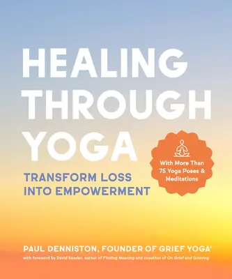 Guérir par le yoga : Transformer la perte en puissance - avec plus de 75 postures de yoga et méditations - Healing Through Yoga: Transform Loss Into Empowerment - With More Than 75 Yoga Poses and Meditations