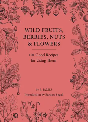 Fruits, baies, noix et fleurs sauvages : 100 bonnes recettes pour les utiliser - Wild Fruits, Berries, Nuts & Flowers: 100 Good Recipes for Using Them