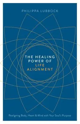 Le pouvoir de guérison de l'alignement sur la vie : Réaligner le corps, le cœur et l'esprit sur le but de l'âme - The Healing Power of Life Alignment: Realigning Body, Heart and Mind with Your Soul's Purpose