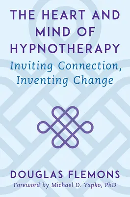 Le cœur et l'esprit de l'hypnothérapie : Inviter à la connexion, inventer le changement - The Heart and Mind of Hypnotherapy: Inviting Connection, Inventing Change