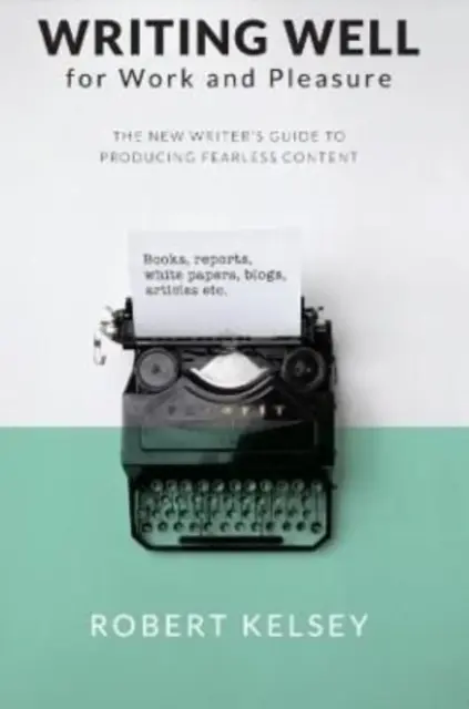 Bien écrire pour le travail et le plaisir - Le guide du nouvel écrivain pour produire un contenu de qualité - Writing Well for Work and Pleasure - The New Writer's Guide to Producing Great Content