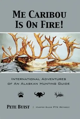 Me Caribou Is On Fire : International Adventures of An Alaskan Hunting Guide (Le caribou est en feu : aventures internationales d'un guide de chasse en Alaska) - Me Caribou Is On Fire: International Adventures of An Alaskan Hunting Guide