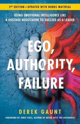 Ego, autorité, échec : Utiliser l'intelligence émotionnelle comme un négociateur d'otages pour réussir en tant que leader - 2ème édition - Ego, Authority, Failure: Using Emotional Intelligence like a Hostage Negotiator to Succeed as a Leader - 2nd Edition