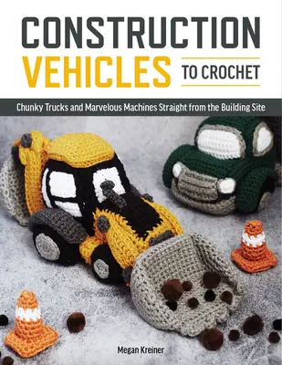 Véhicules de chantier à crocheter : Une douzaine de camions et de merveilles mécaniques tout droit sortis d'un chantier de construction - Construction Vehicles to Crochet: A Dozen Chunky Trucks and Mechanical Marvels Straight from the Building Site