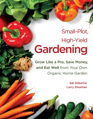 Le jardinage à petite échelle et à haut rendement : Cultivez comme un pro, économisez de l'argent et mangez bien grâce à votre propre jardin biologique. - Small-Plot, High-Yield Gardening: Grow Like a Pro, Save Money, and Eat Well from Your Own Organic Home Garden