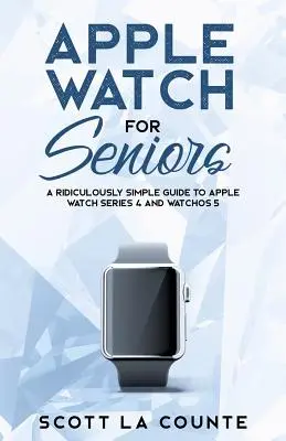 L'Apple Watch pour les seniors : Un guide ridiculement simple pour l'Apple Watch Series 4 et WatchOS 5 - Apple Watch For Seniors: A Ridiculously Simple Guide to Apple Watch Series 4 and WatchOS 5