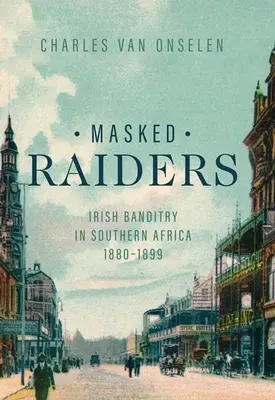 Masked Raiders : Le banditisme irlandais en Afrique australe, 1880-1899 - Masked Raiders: Irish Banditry in Southern Africa, 1880-1899