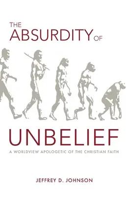 L'absurdité de l'incrédulité : Une apologétique de la foi chrétienne fondée sur la vision du monde - The Absurdity of Unbelief: A Worldview Apologetic of the Christian Faith