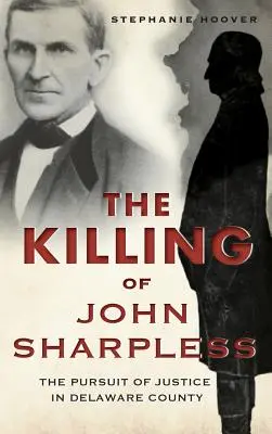 Le meurtre de John Sharpless : La poursuite de la justice dans le comté de Delaware - The Killing of John Sharpless: The Pursuit of Justice in Delaware County