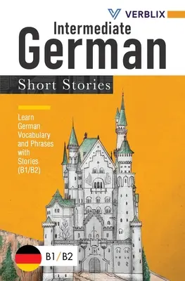 Histoires courtes en allemand pour débutants : Apprendre le vocabulaire et les phrases en allemand avec des histoires (B1/ B2) - Intermediate German Short Stories: Learn German Vocabulary and Phrases with Stories (B1/ B2)