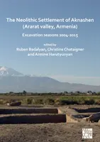 L'établissement néolithique d'Aknashen (vallée de l'Ararat, Arménie) : Saisons de fouilles 2004-2015 - The Neolithic Settlement of Aknashen (Ararat Valley, Armenia): Excavation Seasons 2004-2015