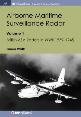 Radar de surveillance maritime aéroporté : Volume 1, Les radars Asv britanniques pendant la Seconde Guerre mondiale 1939-1945 - Airborne Maritime Surveillance Radar: Volume 1, British Asv Radars in WWII 1939-1945