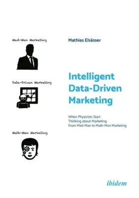 Marketing intelligent basé sur les données : Quand les physiciens commencent à penser au marketing : Du marketing de l'homme fou au marketing de l'homme mathématique - Intelligent Data-Driven Marketing: When Physicists Start Thinking about Marketing: From Mad-Man to Math-Man Marketing