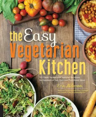 La cuisine végétarienne facile : 50 recettes classiques avec des variations saisonnières pour des centaines de repas rapides et délicieux à base de plantes - The Easy Vegetarian Kitchen: 50 Classic Recipes with Seasonal Variations for Hundreds of Fast, Delicious Plant-Based Meals