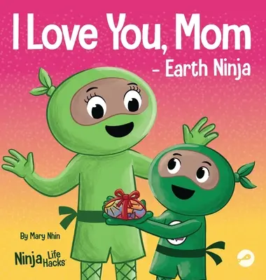 I Love You, Mom - Earth Ninja : Un livre d'enfant en rimes sur l'amour entre un enfant et sa mère, parfait pour la fête des mères et la journée de la terre. - I Love You, Mom - Earth Ninja: A Rhyming Children's Book About the Love Between a Child and Their Mother, Perfect for Mother's Day and Earth Day