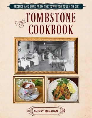 Le livre de cuisine de Tombstone : Recettes et anecdotes de la ville trop dure pour mourir - The Tombstone Cookbook: Recipes and Lore from the Town Too Tough to Die