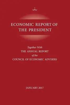 Rapport économique du président, janvier 2017 : Avec le rapport annuel du Council of Economic Advisors (Conseil des conseillers économiques) - Economic Report of the President, January 2017: Together with the Annual Report of the Council of Economic Advisors