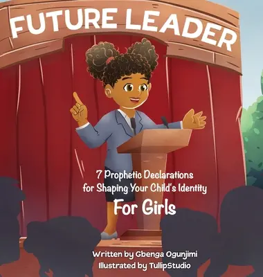 Future Leader : 7 déclarations prophétiques pour façonner l'identité de votre enfant (pour les filles) - Future Leader: 7 Prophetic Declarations for Shaping Your Child's Identity (For Girls)