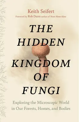 Le royaume caché des champignons : Explorer le monde microscopique de nos forêts, de nos maisons et de nos corps - The Hidden Kingdom of Fungi: Exploring the Microscopic World in Our Forests, Homes, and Bodies