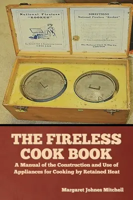 Le livre de cuisine sans feu : Manuel de construction et d'utilisation des appareils de cuisson à chaleur conservée - The Fireless Cook Book: A Manual of the Construction and Use of Appliances for Cooking by Retained Heat