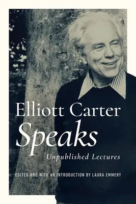 Elliott Carter Speaks : Conférences inédites - Elliott Carter Speaks: Unpublished Lectures
