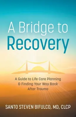 Un pont vers le rétablissement : Un guide pour planifier les soins de vie et retrouver son chemin après un traumatisme - A Bridge to Recovery: A Guide to Life Care Planning & Finding Your Way Back After Trauma