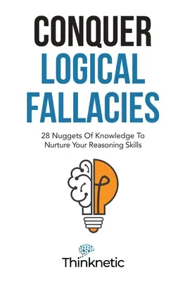 Conquer Logical Fallacies : 28 pépites de savoir pour nourrir vos capacités de raisonnement - Conquer Logical Fallacies: 28 Nuggets Of Knowledge To Nurture Your Reasoning Skills