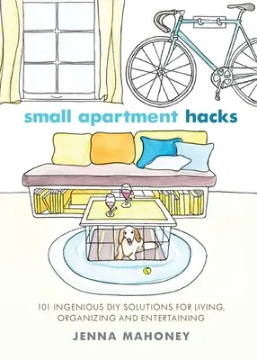Small Apartment Hacks : 101 solutions ingénieuses de bricolage pour vivre, organiser et recevoir - Small Apartment Hacks: 101 Ingenious DIY Solutions for Living, Organizing, and Entertaining