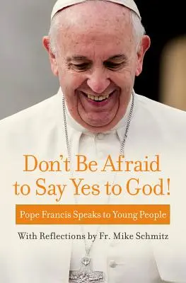 N'ayez pas peur de dire oui à Dieu ! Le pape François s'adresse aux jeunes - Don't Be Afraid to Say Yes to God!: Pope Francis Speaks to Young People