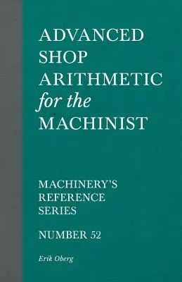 Arithmétique d'atelier avancée pour le machiniste - Machinery's Reference Series - Numéro 52 - Advanced Shop Arithmetic for the Machinist - Machinery's Reference Series - Number 52