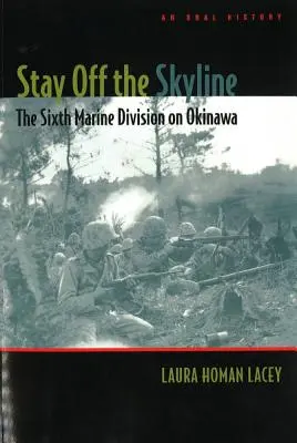 Restez à l'écart de la ligne d'horizon : La sixième division de marines à Okinawa - Une histoire orale - Stay Off the Skyline: The Sixth Marine Division on Okinawa - An Oral History