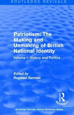 Routledge Revivals : Patriotism : The Making and Unmaking of British National Identity (1989) : Volume I : History and Politics - Routledge Revivals: Patriotism: The Making and Unmaking of British National Identity (1989): Volume I: History and Politics