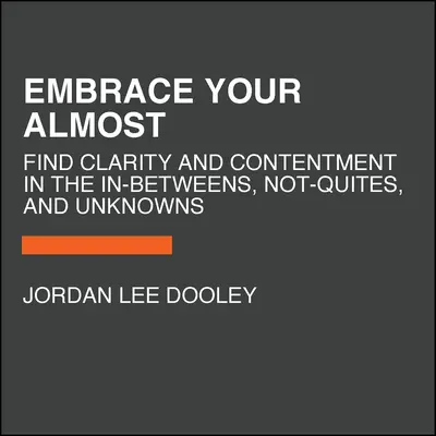 Embrace Your Almost : Trouver la clarté et le contentement dans l'entre-deux, le pas-encore et l'inconnu - Embrace Your Almost: Find Clarity and Contentment in the In-Betweens, Not-Quites, and Unknowns