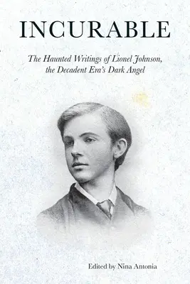 Incurable : Les écrits hantés de Lionel Johnson, l'ange noir de l'ère décadente - Incurable: The Haunted Writings of Lionel Johnson, the Decadent Era's Dark Angel