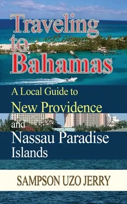 Voyager aux Bahamas. Un guide local pour les îles de New Providence et de Nassau Paradise. - Traveling to Bahamas. A Local Guide to New Providence and Nassau Paradise Islands