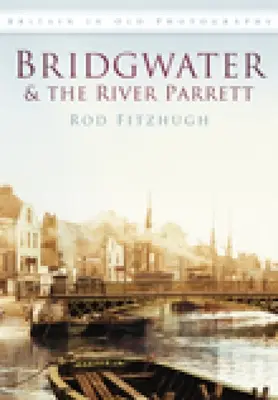 Bridgwater et la rivière Parrett en photographies anciennes - Bridgwater & the River Parrett in Old Photographs