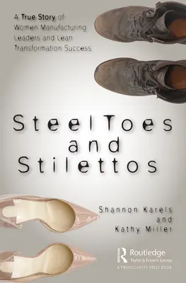 Orteils d'acier et talons aiguilles : Une histoire vraie de femmes leaders dans le secteur de la fabrication et de la réussite de la transformation Lean - Steel Toes and Stilettos: A True Story of Women Manufacturing Leaders and Lean Transformation Success